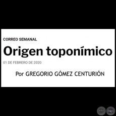 ORIGEN TOPONÍMICO - Por GREGORIO GÓMEZ CENTURIÓN - Sábado, 01 de Febrero de 2020